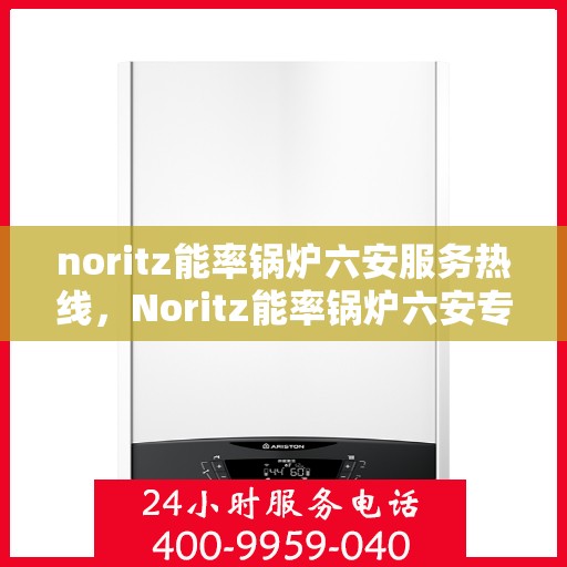 noritz能率锅炉六安服务热线，Noritz能率锅炉六安专业维修服务热线