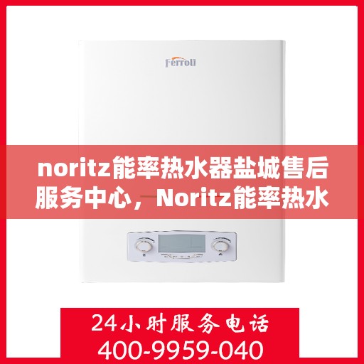 noritz能率热水器盐城售后服务中心，Noritz能率热水器盐城售后服务中心，专业维修，贴心服务