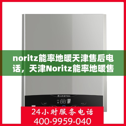 noritz能率地暖天津售后电话，天津Noritz能率地暖售后服务热线及电话查询