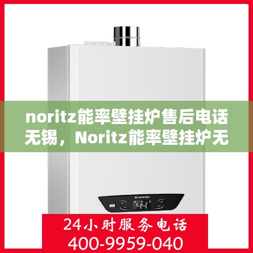 noritz能率壁挂炉售后电话无锡，Noritz能率壁挂炉无锡售后专业维修服务热线