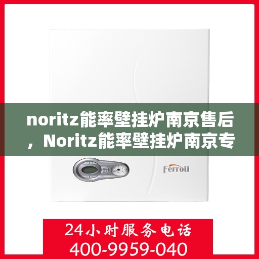 noritz能率壁挂炉南京售后，Noritz能率壁挂炉南京专业售后服务支持中心
