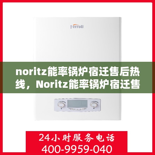 noritz能率锅炉宿迁售后热线，Noritz能率锅炉宿迁售后服务热线及支持一览