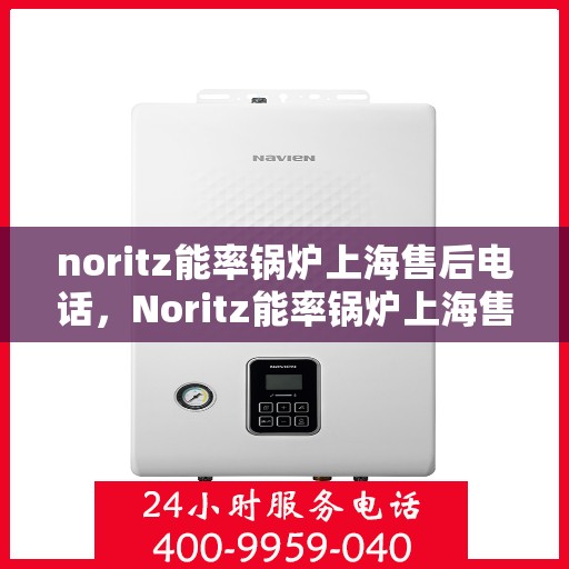noritz能率锅炉上海售后电话，Noritz能率锅炉上海售后热线及服务指南