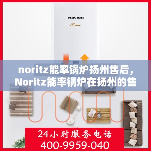 noritz能率锅炉扬州售后，Noritz能率锅炉在扬州的售后服务全解析
