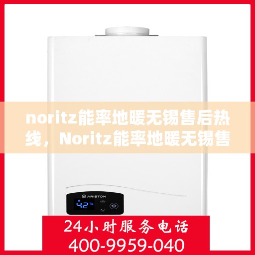 noritz能率地暖无锡售后热线，Noritz能率地暖无锡售后服务热线详解