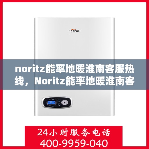 noritz能率地暖淮南客服热线，Noritz能率地暖淮南客服热线，专业解答，温暖您的每一个冬天