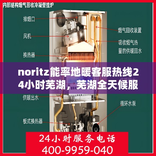 noritz能率地暖客服热线24小时芜湖，芜湖全天候服务热线，Noritz能率地暖客服热线24小时为您服务