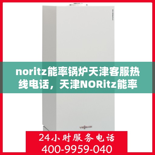 noritz能率锅炉天津客服热线电话，天津NORitz能率锅炉客服热线电话，专业支持与解决方案的直达通道
