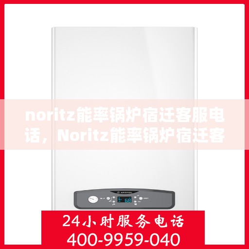 noritz能率锅炉宿迁客服电话，Noritz能率锅炉宿迁客服热线及联系方式