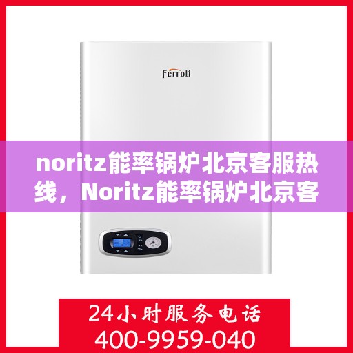 noritz能率锅炉北京客服热线，Noritz能率锅炉北京客服热线，专业解答，贴心服务
