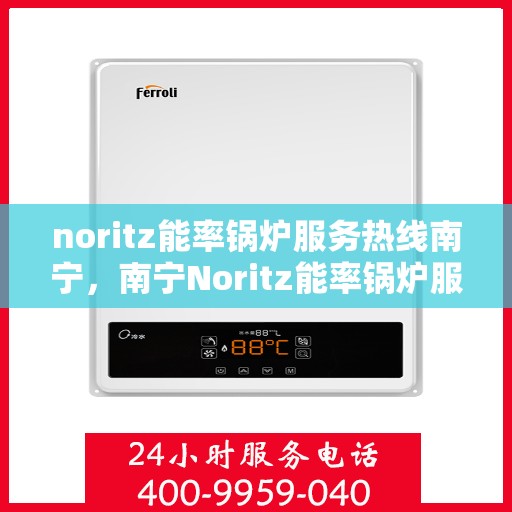 noritz能率锅炉服务热线南宁，南宁Noritz能率锅炉服务热线，专业解决您的锅炉问题
