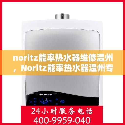 noritz能率热水器维修温州，Noritz能率热水器温州专业维修服务