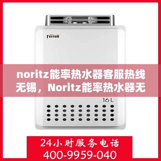 noritz能率热水器客服热线无锡，Noritz能率热水器无锡客服热线详解