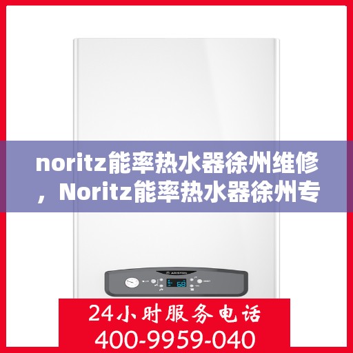 noritz能率热水器徐州维修，Noritz能率热水器徐州专业维修服务
