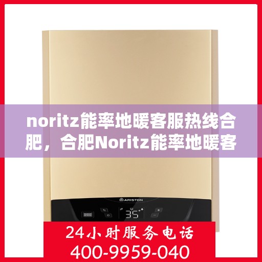 noritz能率地暖客服热线合肥，合肥Noritz能率地暖客服热线全攻略