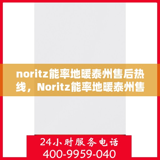 noritz能率地暖泰州售后热线，Noritz能率地暖泰州售后服务热线全解析
