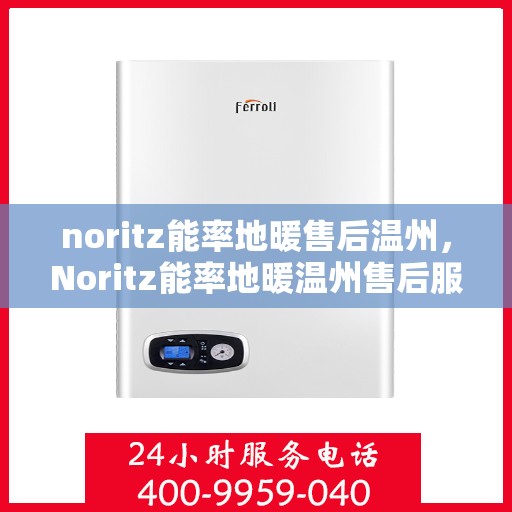 noritz能率地暖售后温州，Noritz能率地暖温州售后服务解析