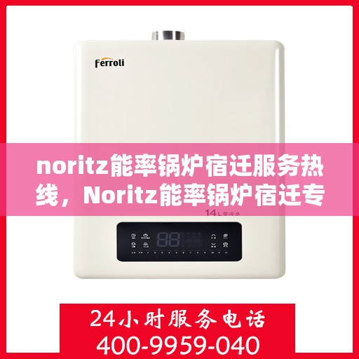noritz能率锅炉宿迁服务热线，Noritz能率锅炉宿迁专业维修服务热线