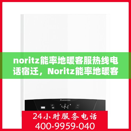 noritz能率地暖客服热线电话宿迁，Noritz能率地暖客服热线在宿迁，专业解答，温暖您的生活