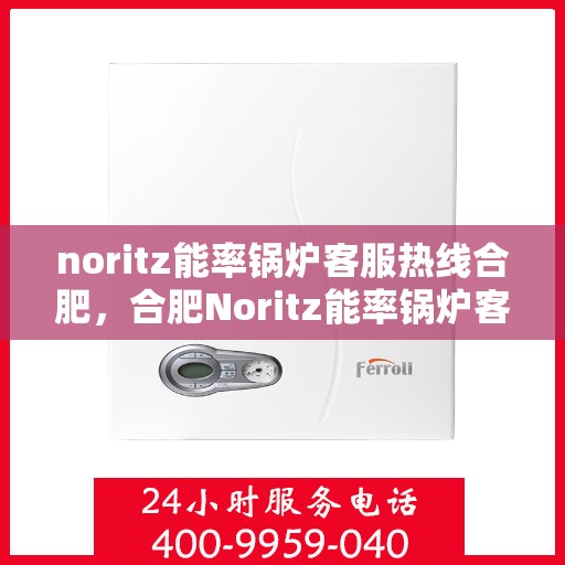 noritz能率锅炉客服热线合肥，合肥Noritz能率锅炉客服热线全解析