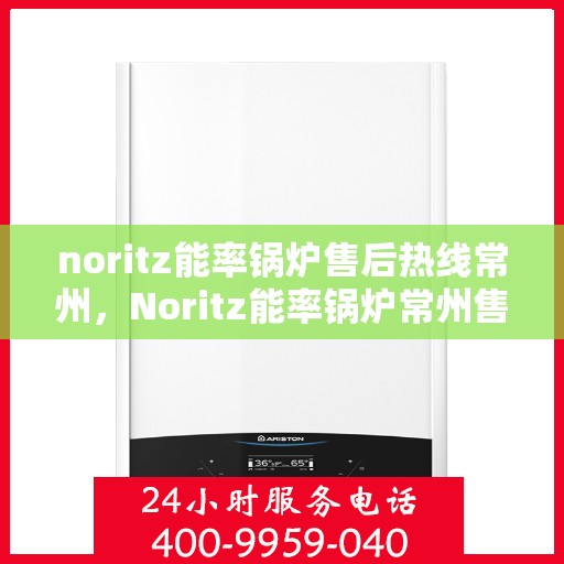 noritz能率锅炉售后热线常州，Noritz能率锅炉常州售后热线专业服务