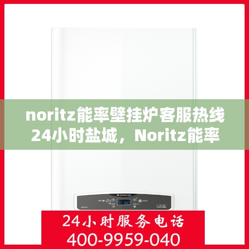 noritz能率壁挂炉客服热线24小时盐城，Noritz能率壁挂炉盐城24小时客服热线全面服务
