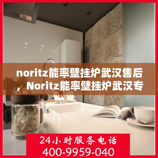 noritz能率壁挂炉武汉售后，Noritz能率壁挂炉武汉专业售后服务支持中心