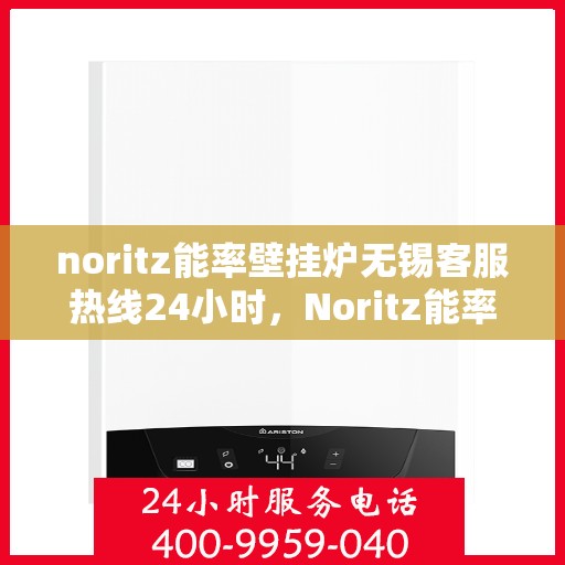 noritz能率壁挂炉无锡客服热线24小时，Noritz能率壁挂炉无锡24小时客服热线，专业解决您的采暖问题