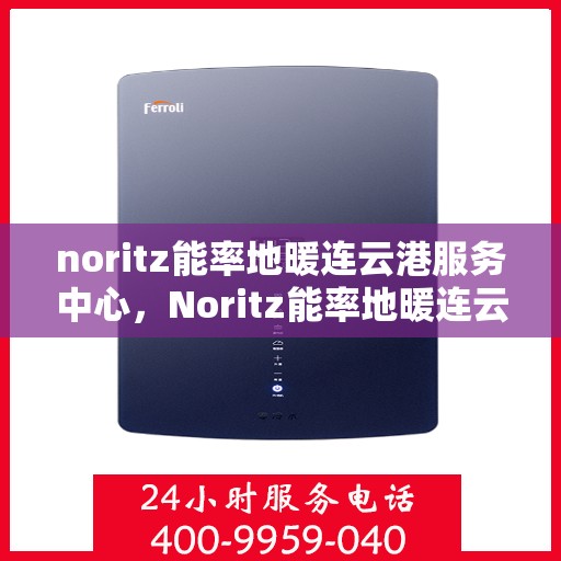 noritz能率地暖连云港服务中心，Noritz能率地暖连云港服务中心，专业温暖，为您守护