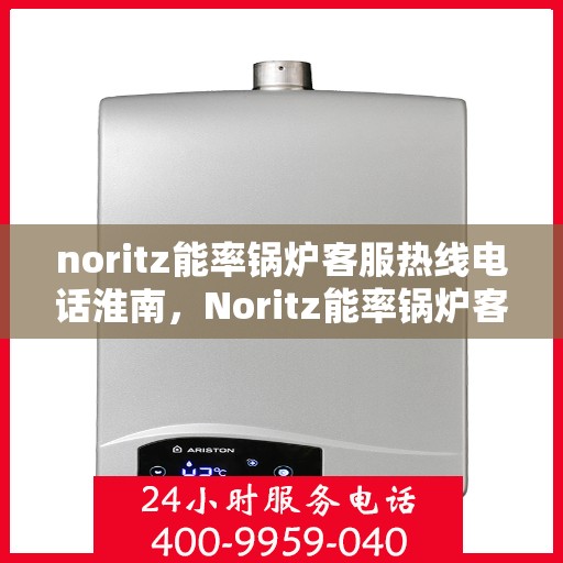 noritz能率锅炉客服热线电话淮南，Noritz能率锅炉客服热线电话在淮南，专业支持与解决方案的贴心服务