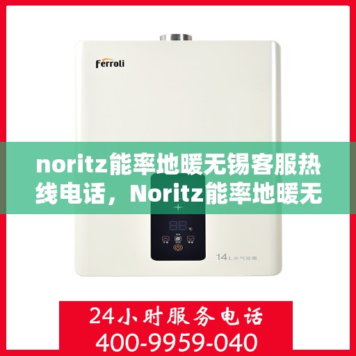 noritz能率地暖无锡客服热线电话，Noritz能率地暖无锡客服热线全攻略，一站式解决您的地暖问题