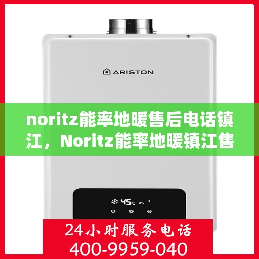 noritz能率地暖售后电话镇江，Noritz能率地暖镇江售后专线，一站式解决您的地暖问题