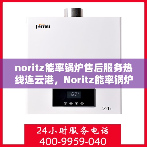 noritz能率锅炉售后服务热线连云港，Noritz能率锅炉连云港售后服务热线及专业维修支持