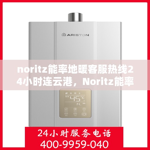 noritz能率地暖客服热线24小时连云港，Noritz能率地暖24小时连云港客服热线全面服务，温暖您的生活