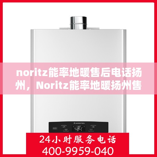 noritz能率地暖售后电话扬州，Noritz能率地暖扬州售后专线