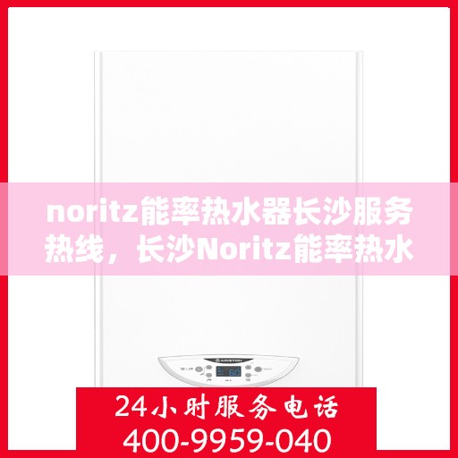 noritz能率热水器长沙服务热线，长沙Noritz能率热水器服务热线，专业解决您的热水问题