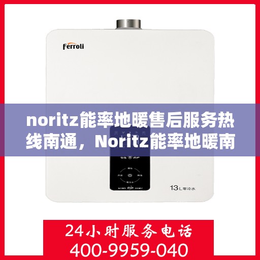noritz能率地暖售后服务热线南通，Noritz能率地暖南通售后服务热线全攻略