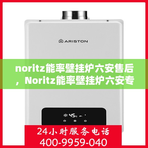 noritz能率壁挂炉六安售后，Noritz能率壁挂炉六安专业售后服务