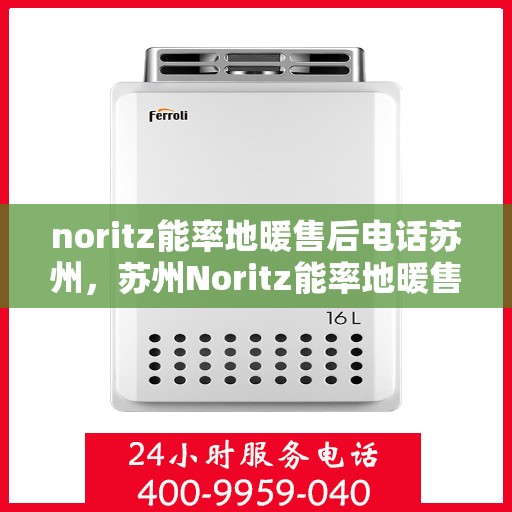 noritz能率地暖售后电话苏州，苏州Noritz能率地暖售后专业维修服务电话