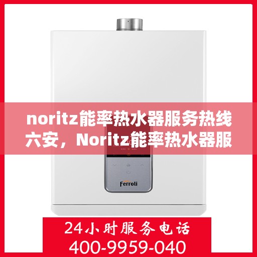 noritz能率热水器服务热线六安，Noritz能率热水器服务热线在六安，专业解决您的热水难题