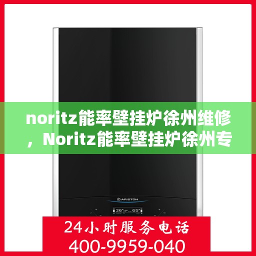 noritz能率壁挂炉徐州维修，Noritz能率壁挂炉徐州专业维修服务
