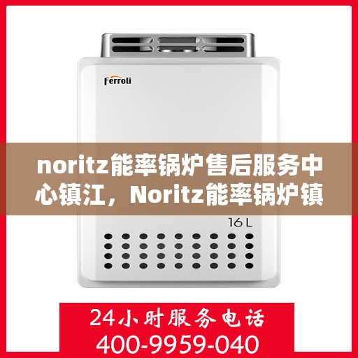 noritz能率锅炉售后服务中心镇江，Noritz能率锅炉镇江售后服务中心，专业维护，贴心服务