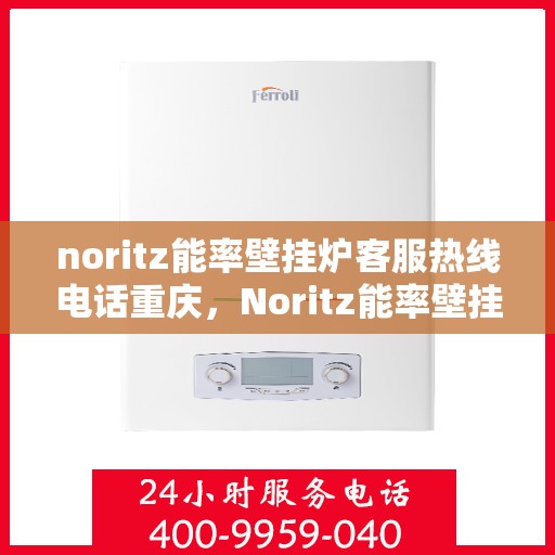 noritz能率壁挂炉客服热线电话重庆，Noritz能率壁挂炉重庆客服热线电话及售后服务解析