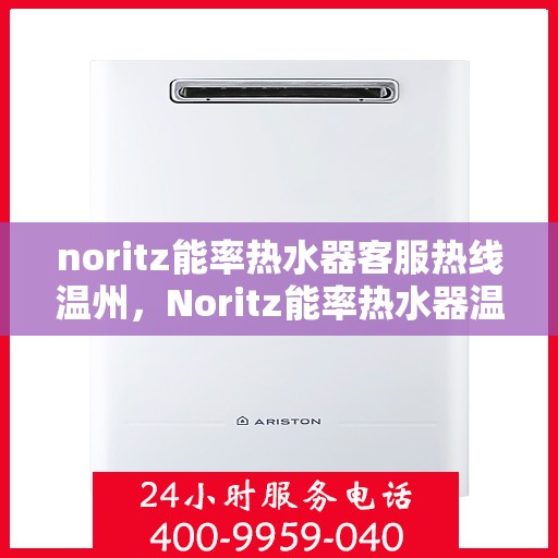 noritz能率热水器客服热线温州，Noritz能率热水器温州客服热线指南