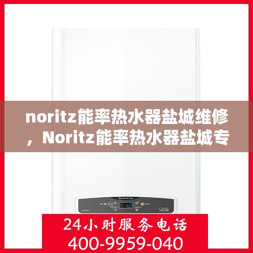 noritz能率热水器盐城维修，Noritz能率热水器盐城专业维修服务
