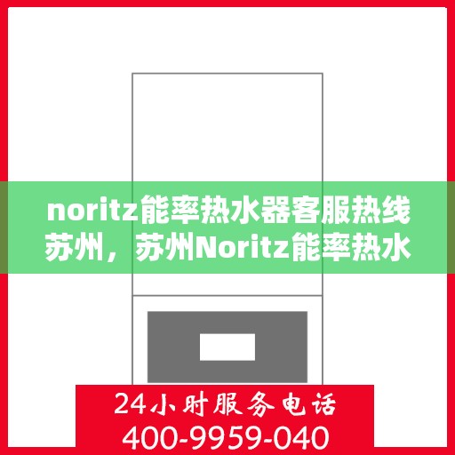 noritz能率热水器客服热线苏州，苏州Noritz能率热水器客服热线指南