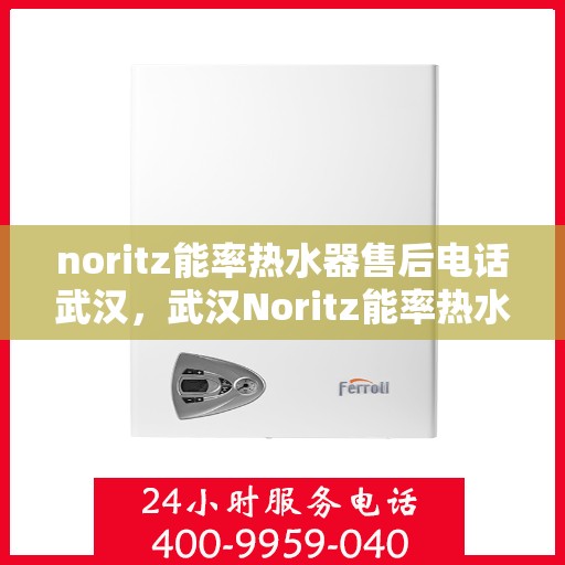 noritz能率热水器售后电话武汉，武汉Noritz能率热水器售后服务热线及电话支持