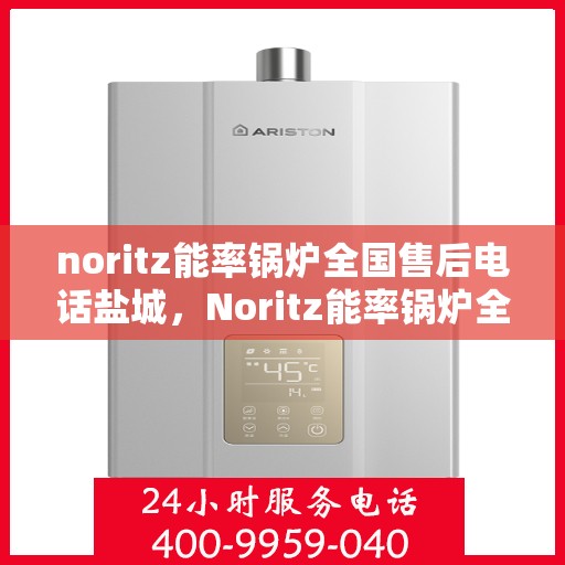 noritz能率锅炉全国售后电话盐城，Noritz能率锅炉全国售后电话盐城服务热线