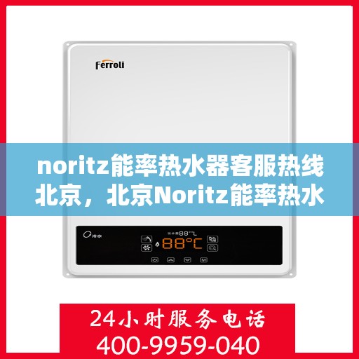 noritz能率热水器客服热线北京，北京Noritz能率热水器客服热线指南