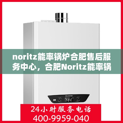 noritz能率锅炉合肥售后服务中心，合肥Noritz能率锅炉售后服务中心，专业维修，高效服务